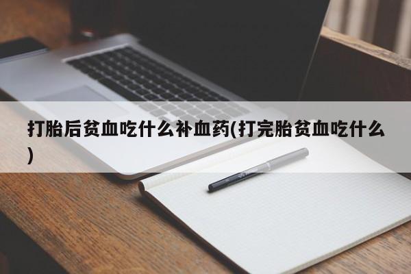 米非米索在线购买微信打胎后贫血吃什么补血药(打完胎贫血吃什么)