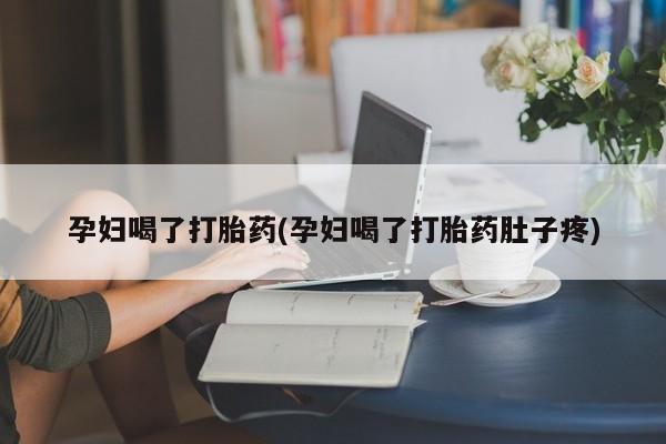 米非米索在线购买微信孕妇喝了打胎药(孕妇喝了打胎药肚子疼)