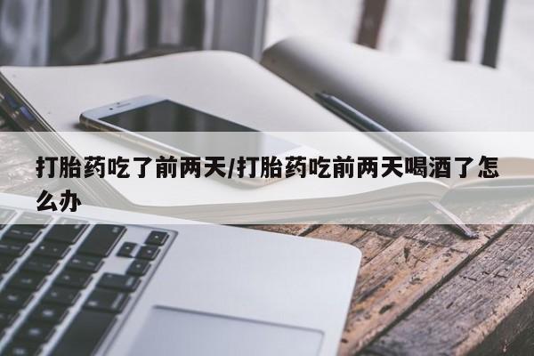 米非米索在线购买微信打胎药吃了前两天/打胎药吃前两天喝酒了怎么办