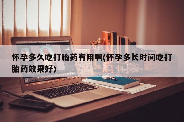 米非米索在线购买微信怀孕多久吃打胎药有用啊(怀孕多长时间吃打胎药效果好)