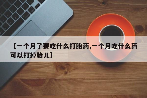 米非米索在线购买微信【一个月了要吃什么打胎药,一个月吃什么药可以打掉胎儿】