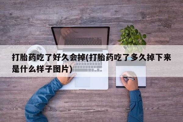 米非米索在线购买微信打胎药吃了好久会掉(打胎药吃了多久掉下来是什么样子图片)