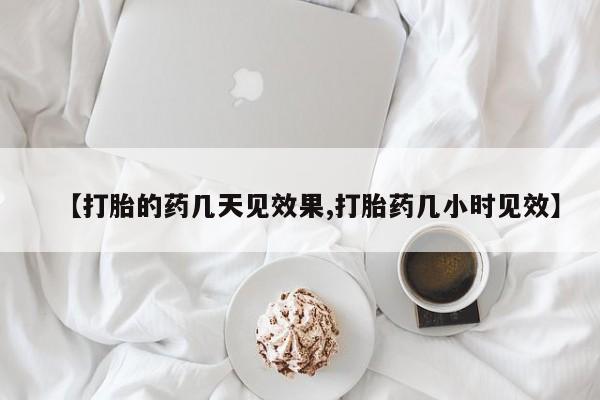 米非米索在线购买微信【打胎的药几天见效果,打胎药几小时见效】