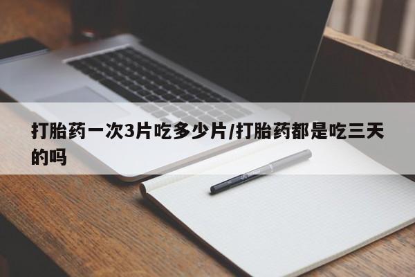 米非米索在线购买微信打胎药一次3片吃多少片/打胎药都是吃三天的吗