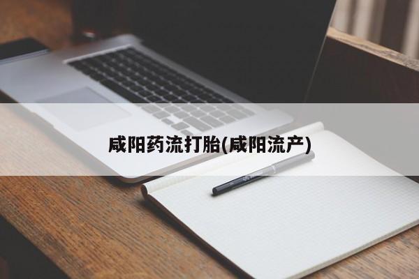 米非米索在线购买微信咸阳药流打胎(咸阳流产)