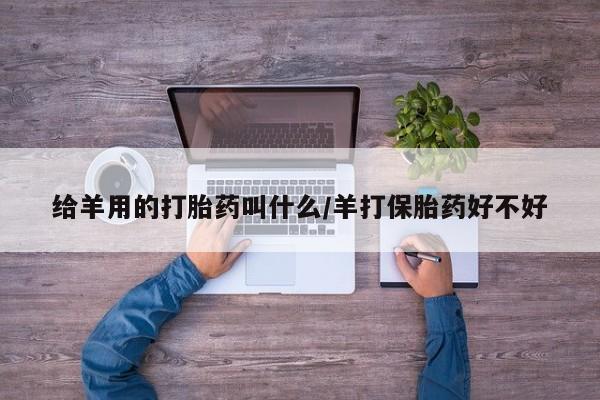 米非米索在线购买微信给羊用的打胎药叫什么/羊打保胎药好不好