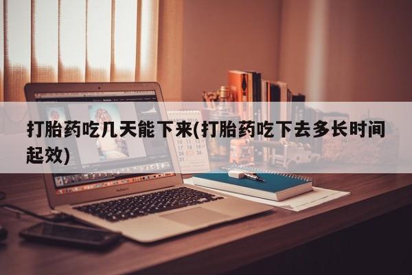 米非米索在线购买微信打胎药吃几天能下来(打胎药吃下去多长时间起效)