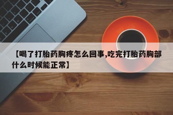 米非米索在线购买微信【喝了打胎药胸疼怎么回事,吃完打胎药胸部什么时候能正常】