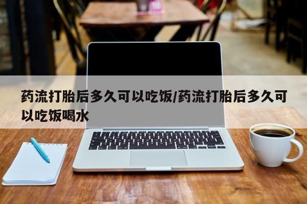 米非米索在线购买微信药流打胎后多久可以吃饭/药流打胎后多久可以吃饭喝水