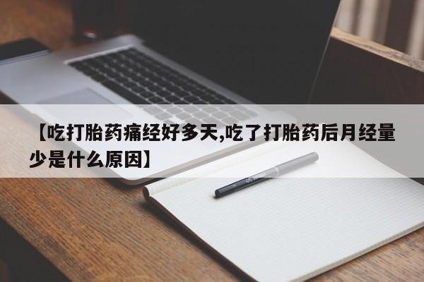 米非米索在线购买微信【吃打胎药痛经好多天,吃了打胎药后月经量少是什么原因】
