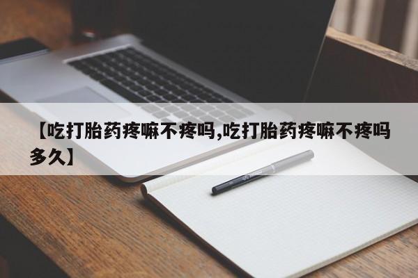 米非米索在线购买微信【吃打胎药疼嘛不疼吗,吃打胎药疼嘛不疼吗多久】