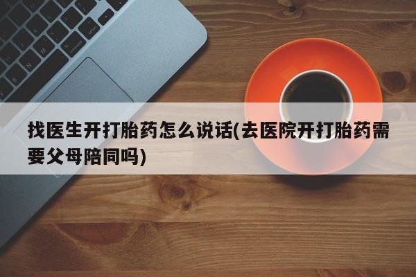 米非米索在线购买微信找医生开打胎药怎么说话(去医院开打胎药需要父母陪同吗)