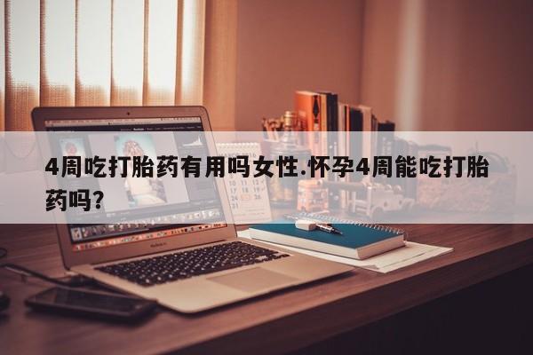米非米索在线购买微信4周吃打胎药有用吗女性.怀孕4周能吃打胎药吗？