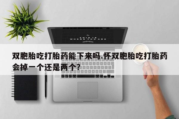 米非米索在线购买微信双胞胎吃打胎药能下来吗.怀双胞胎吃打胎药会掉一个还是两个？