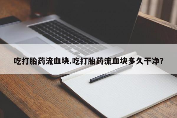 米非米索在线购买微信吃打胎药流血块.吃打胎药流血块多久干净？