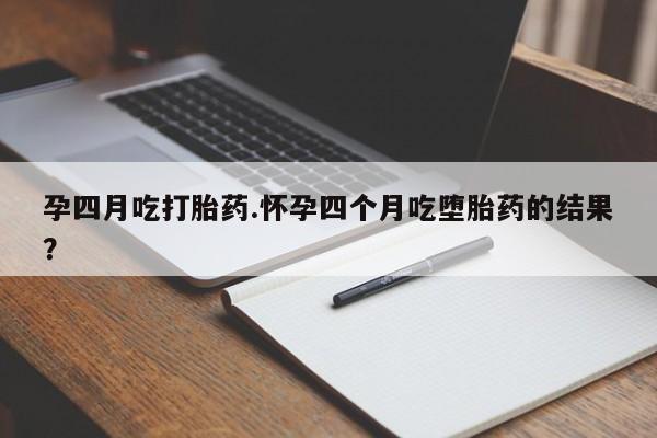 米非米索在线购买微信孕四月吃打胎药.怀孕四个月吃堕胎药的结果？