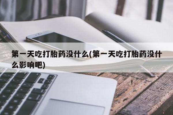 米非米索在线购买微信第一天吃打胎药没什么(第一天吃打胎药没什么影响吧)