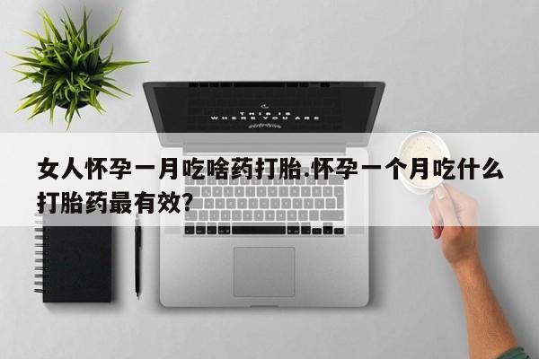 米非米索在线购买微信女人怀孕一月吃啥药打胎.怀孕一个月吃什么打胎药最有效？