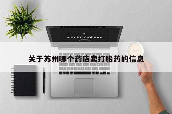 米非米索在线购买微信关于苏州哪个药店卖打胎药的信息