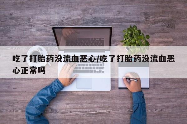 米非米索在线购买微信吃了打胎药没流血恶心/吃了打胎药没流血恶心正常吗