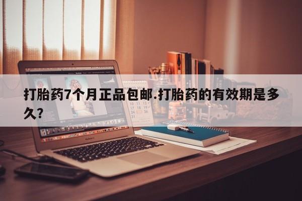米非米索在线购买微信打胎药7个月正品包邮.打胎药的有效期是多久？