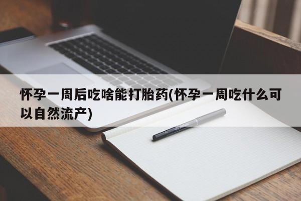 米非米索在线购买微信怀孕一周后吃啥能打胎药(怀孕一周吃什么可以自然流产)