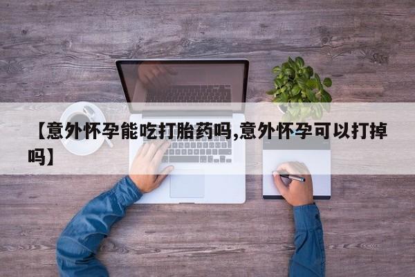 米非米索在线购买微信【意外怀孕能吃打胎药吗,意外怀孕可以打掉吗】