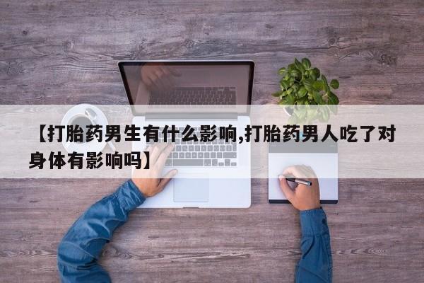 米非米索在线购买微信【打胎药男生有什么影响,打胎药男人吃了对身体有影响吗】