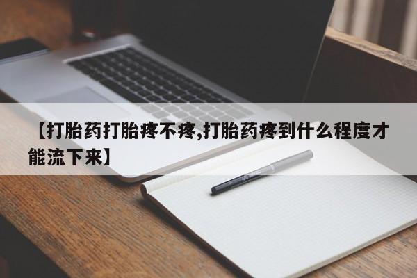 米非米索在线购买微信【打胎药打胎疼不疼,打胎药疼到什么程度才能流下来】