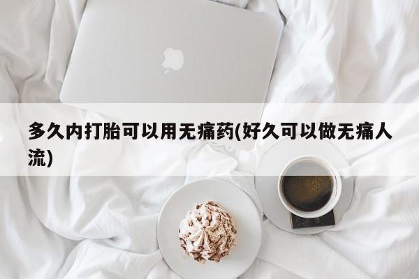 米非米索在线购买微信多久内打胎可以用无痛药(好久可以做无痛人流)