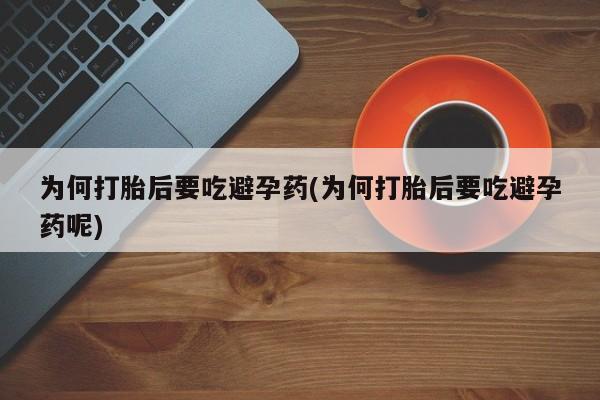 米非米索在线购买微信为何打胎后要吃避孕药(为何打胎后要吃避孕药呢)