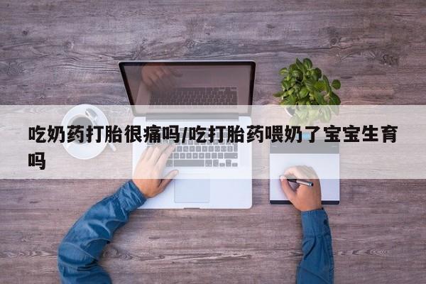 米非米索在线购买微信吃奶药打胎很痛吗/吃打胎药喂奶了宝宝生育吗