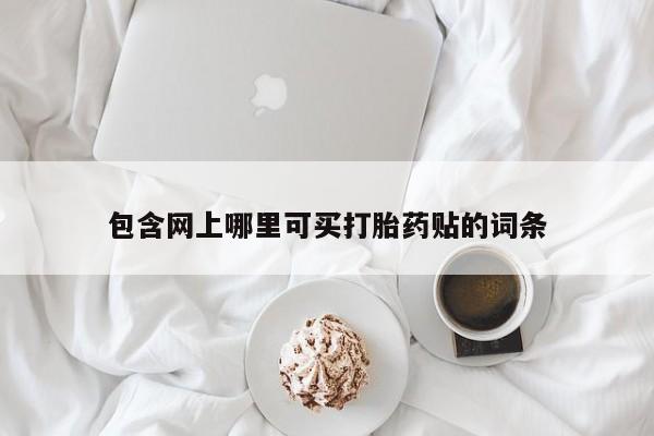 米非米索在线购买微信包含网上哪里可买打胎药贴的词条