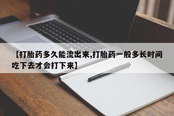 米非米索在线购买微信【打胎药多久能流出来,打胎药一般多长时间吃下去才会打下来】