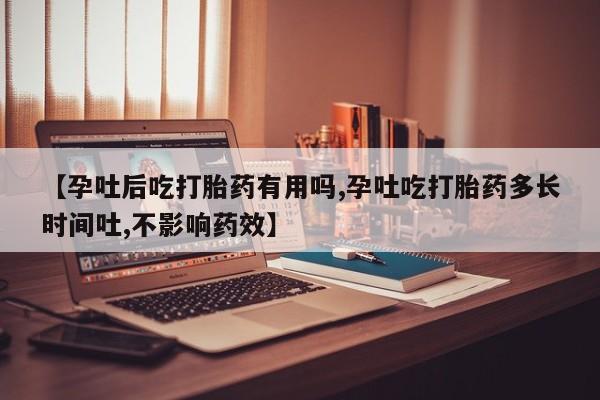 米非米索在线购买微信【孕吐后吃打胎药有用吗,孕吐吃打胎药多长时间吐,不影响药效】