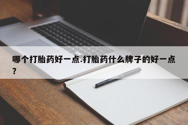 米非米索在线购买微信哪个打胎药好一点.打胎药什么牌子的好一点？