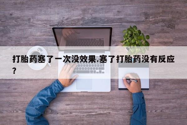 米非米索在线购买微信打胎药塞了一次没效果.塞了打胎药没有反应？