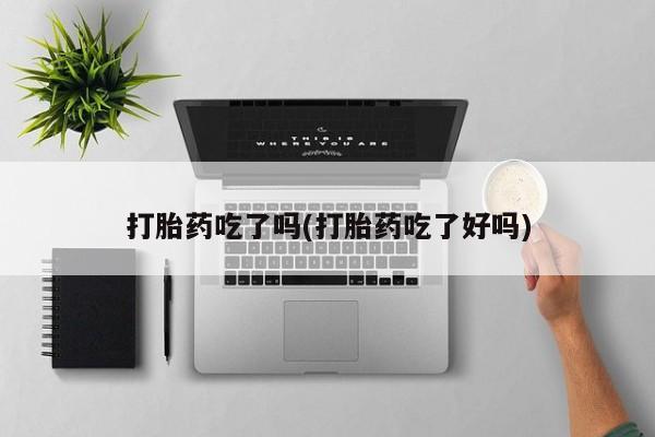 米非米索在线购买微信打胎药吃了吗(打胎药吃了好吗)