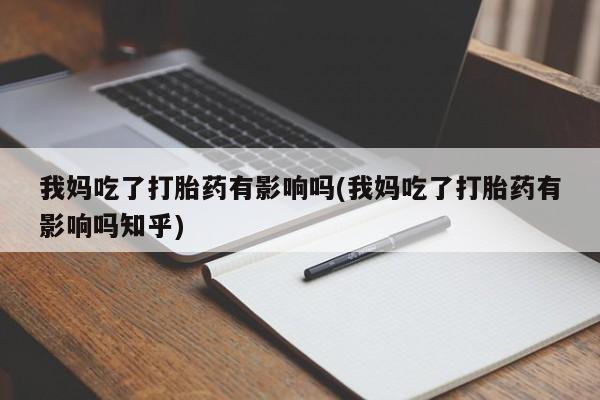 米非米索在线购买微信我妈吃了打胎药有影响吗(我妈吃了打胎药有影响吗知乎)