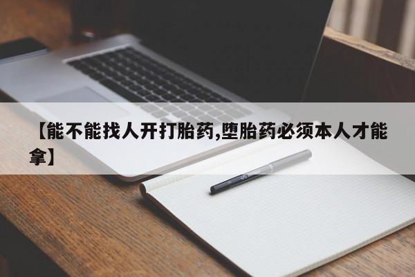 米非米索在线购买微信【能不能找人开打胎药,堕胎药必须本人才能拿】