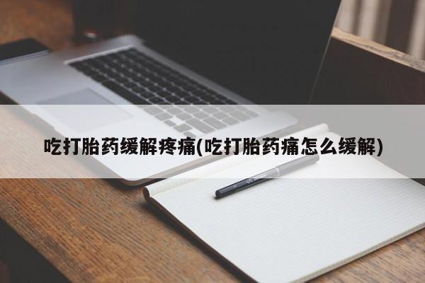 米非米索在线购买微信吃打胎药缓解疼痛(吃打胎药痛怎么缓解)