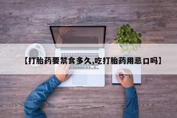 米非米索在线购买微信【打胎药要禁食多久,吃打胎药用忌口吗】