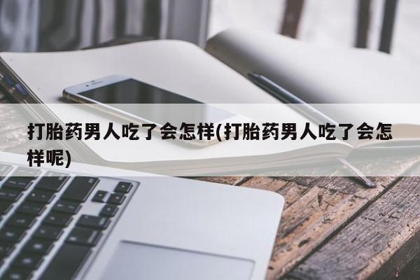 米非米索在线购买微信打胎药男人吃了会怎样(打胎药男人吃了会怎样呢)