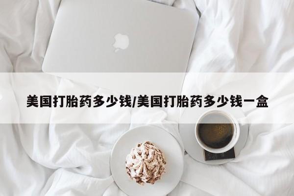 米非米索在线购买微信美国打胎药多少钱/美国打胎药多少钱一盒