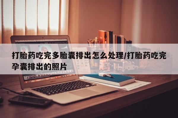 米非米索在线购买微信打胎药吃完多胎囊排出怎么处理/打胎药吃完孕囊排出的照片