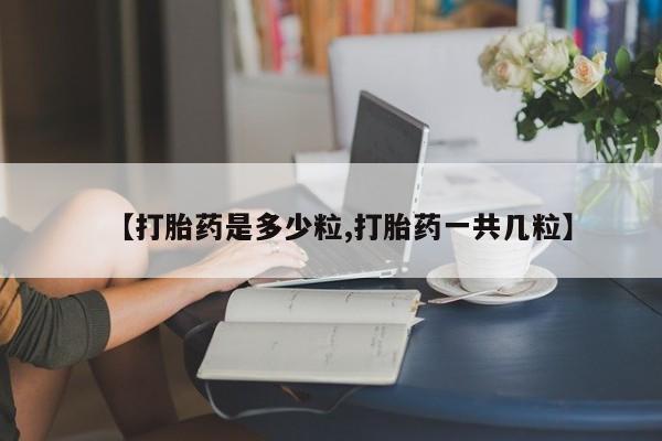 米非米索在线购买微信【打胎药是多少粒,打胎药一共几粒】