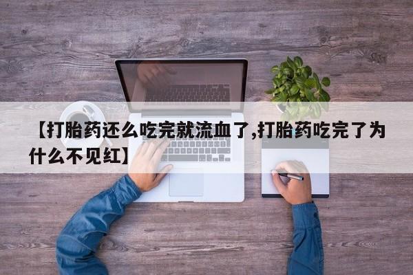 米非米索在线购买微信【打胎药还么吃完就流血了,打胎药吃完了为什么不见红】