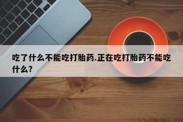 米非米索在线购买微信吃了什么不能吃打胎药.正在吃打胎药不能吃什么？