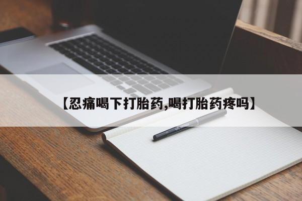 米非米索在线购买微信【忍痛喝下打胎药,喝打胎药疼吗】