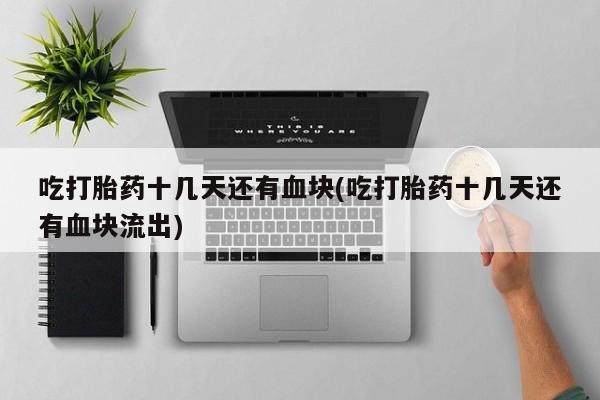 米非米索在线购买微信吃打胎药十几天还有血块(吃打胎药十几天还有血块流出)